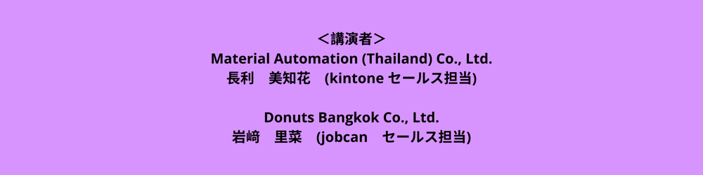 ＜講演者＞ Material Automation (Thailand) Co., Ltd. 長利 美知花 (Kintone セールス担当) ＜主催者＞ Donuts Bangkok Co., Ltd. 岩﨑 里菜 (jobcan セールス担当) (5)